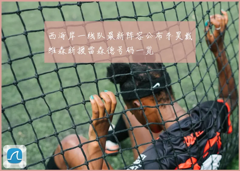 西海岸一线队最新阵容公布李昊戴维森新援雷森德号码一览