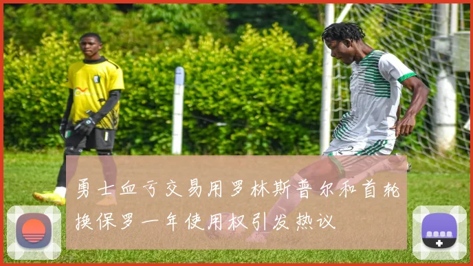 勇士血亏交易用罗林斯普尔和首轮换保罗一年使用权引发热议