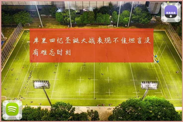 库里回忆圣诞大战表现不佳坦言没有难忘时刻