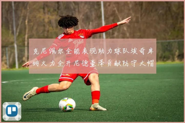 克尼佩尔全能表现助力球队埃奇库姆火力全开尼德豪泽贡献防守大帽