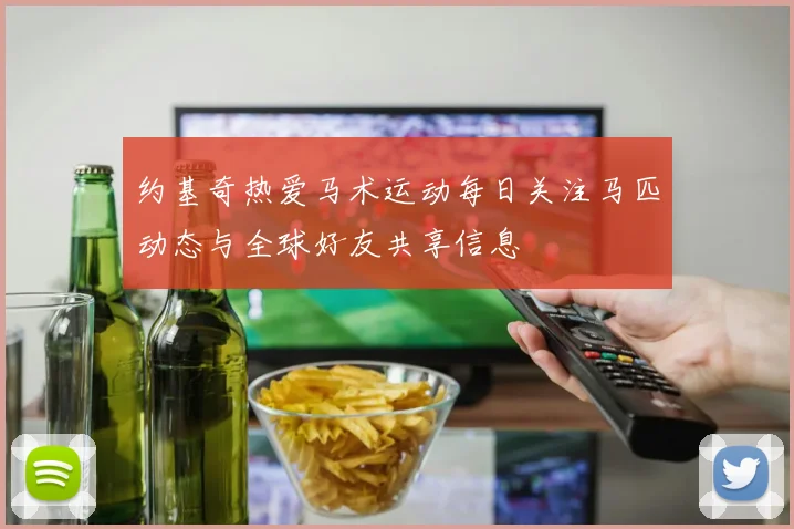 约基奇热爱马术运动每日关注马匹动态与全球好友共享信息