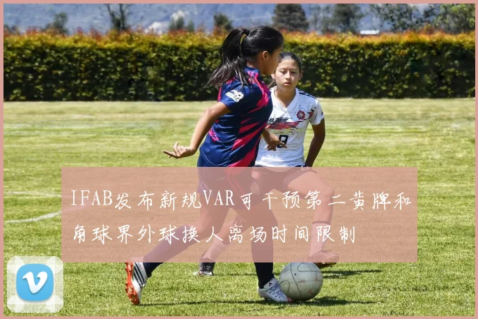 IFAB发布新规VAR可干预第二黄牌和角球界外球换人离场时间限制
