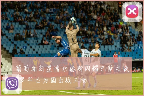 葡萄牙新星博尔赫斯闪耀巴萨之夜C罗早已为国出战三场