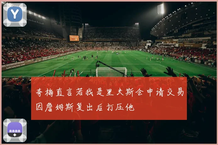 夸梅直言若我是里夫斯会申请交易因詹姆斯复出后打压他