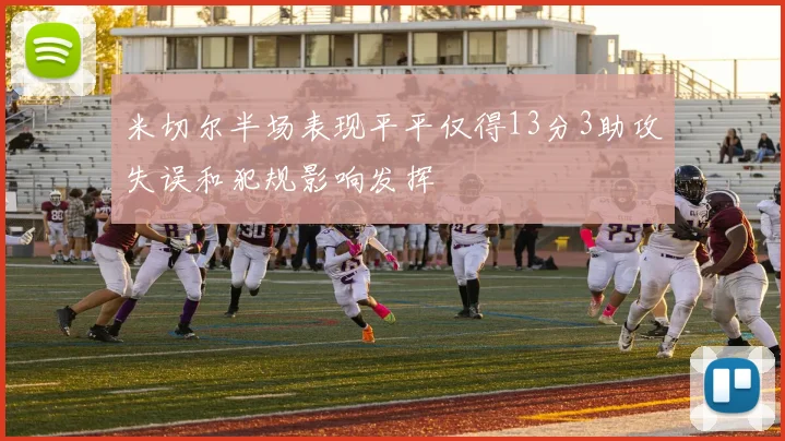 米切尔半场表现平平仅得13分3助攻失误和犯规影响发挥