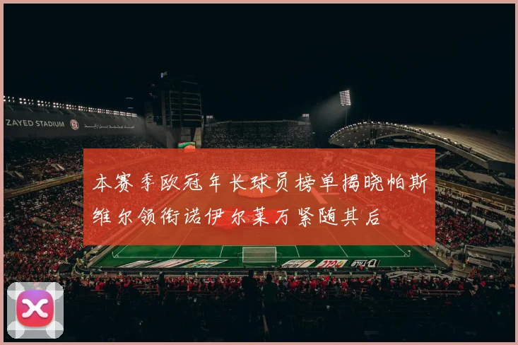本赛季欧冠年长球员榜单揭晓帕斯维尔领衔诺伊尔莱万紧随其后
