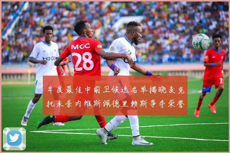 年度最佳中前卫候选名单揭晓麦克托米奈内维斯佩德里赖斯争夺荣誉