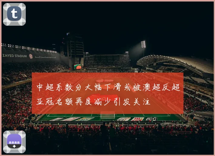 中超系数分大幅下滑或被澳超反超亚冠名额再度减少引发关注