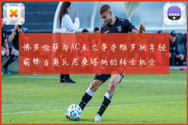 佛罗伦萨与AC米兰争夺维罗纳年轻前锋吉奥瓦尼桑塔纳的转会机会
