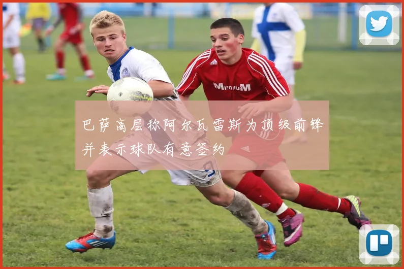 巴萨高层称阿尔瓦雷斯为顶级前锋并表示球队有意签约