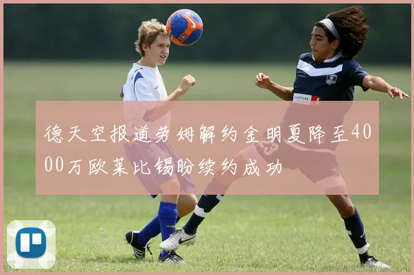 德天空报道劳姆解约金明夏降至4000万欧莱比锡盼续约成功
