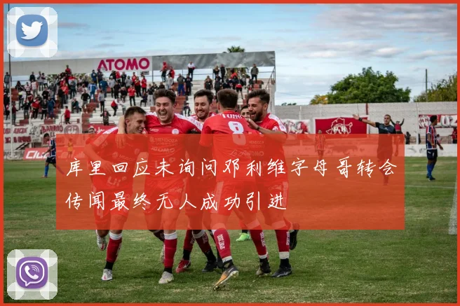 库里回应未询问邓利维字母哥转会传闻最终无人成功引进