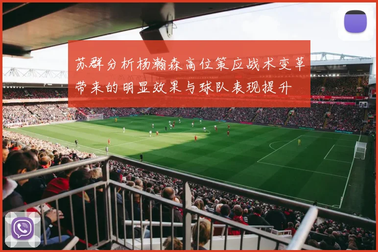 苏群分析杨瀚森高位策应战术变革带来的明显效果与球队表现提升