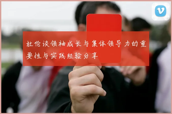 杜伦谈领袖成长与集体领导力的重要性与实践经验分享