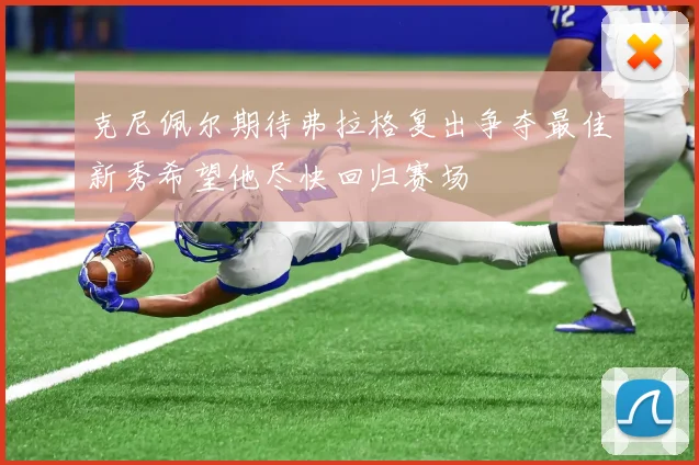 克尼佩尔期待弗拉格复出争夺最佳新秀希望他尽快回归赛场