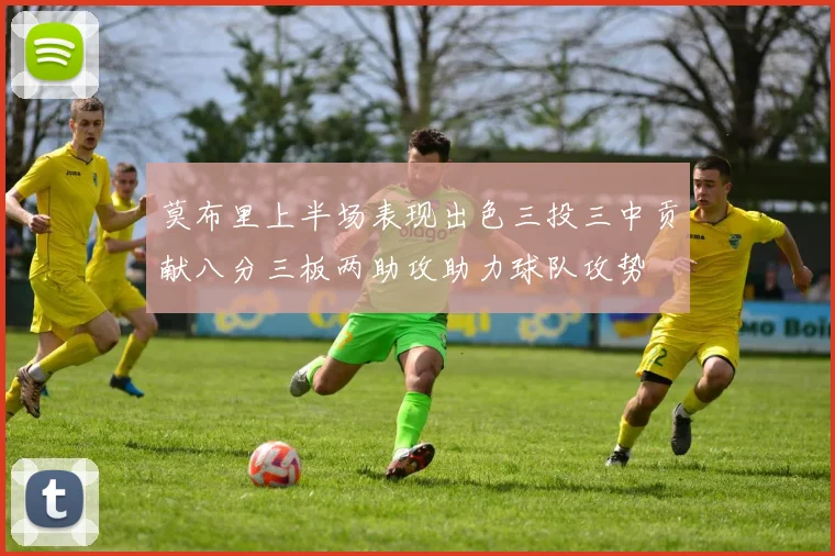 莫布里上半场表现出色三投三中贡献八分三板两助攻助力球队攻势