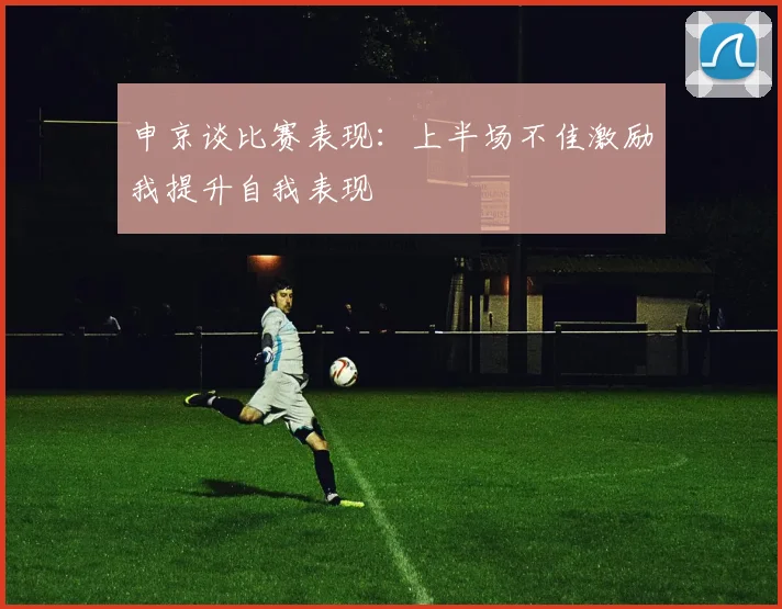 申京谈比赛表现：上半场不佳激励我提升自我表现