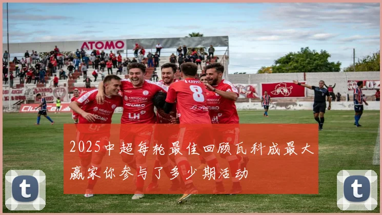 2025中超每轮最佳回顾瓦科成最大赢家你参与了多少期活动