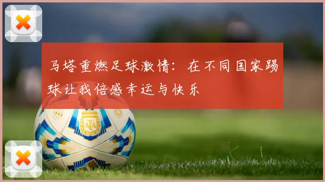 马塔重燃足球激情：在不同国家踢球让我倍感幸运与快乐